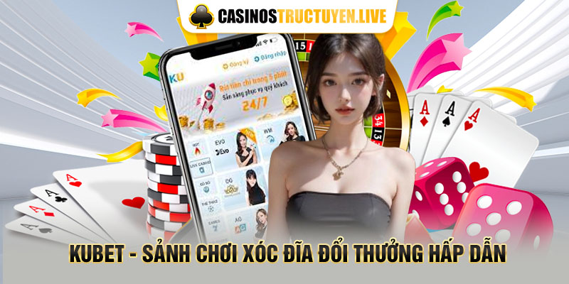 KUBET - Sảnh chơi xóc đĩa đổi thưởng hấp dẫn