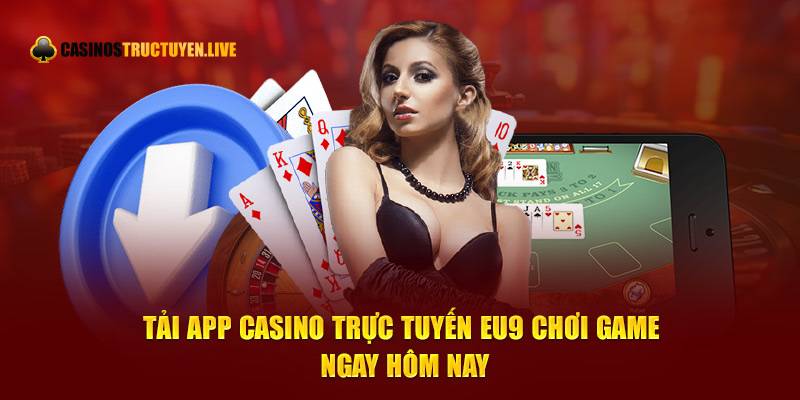 Tải App Casino Trực Tuyến EU9 Chơi Game Ngay Hôm Nay